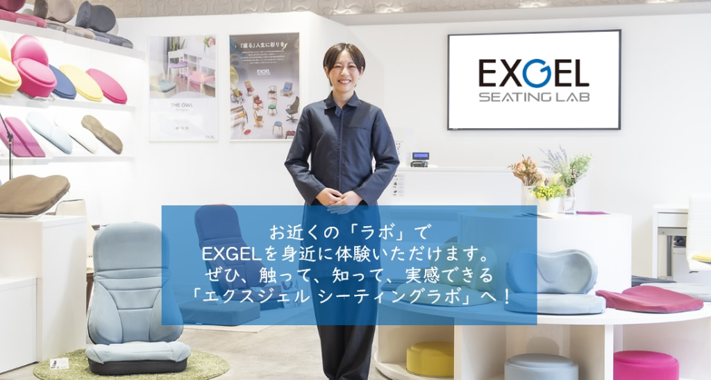 お近くの「ラボ」でEXGELを身近に体験いただけます。ぜひ、触って、知って、実感できる「エクスジェル シーティングラボ」へ！