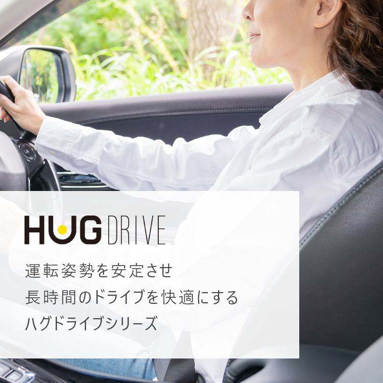 HUG DRIVE
運転姿勢を安定させ
長時間のドライブを快適にする
ハグドライブシリーズ