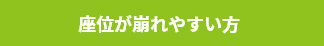 座位が崩れやすい方